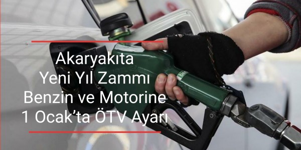 Akaryakıta Yeni Yıl Zammı Benzin ve Motorine 1 Ocak’ta ÖTV Ayarı
